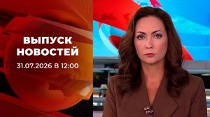 Выпуск новостей в 12:00 от 31.07.2026