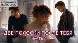 ДВЕ ПОЛОСКИ ПОСЛЕ ТЕБЯ | ЧАСТЬ 2 | АУДИОКНИГА ПОЛНОСТЬЮ | ЛЮБОВНЫЙ РОМАН