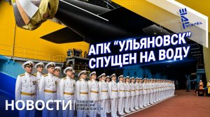 АПК «Ульяновск» спущен на воду. Другие новости