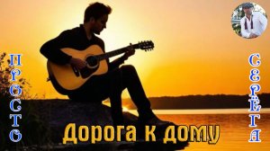 Премьера! Песня в Душу! ПРОСТО СЕРЁГА - ДОРОГА К ДОМУ