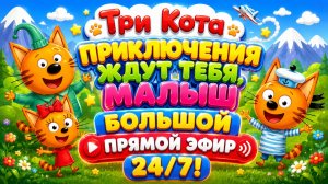 🔴🐱 ТРИ КОТА ПРИКЛЮЧЕНИЯ ЖДУТ ТЕБЯ, МАЛЫШ! 🌈 БОЛЬШОЙ ПРЯМОЙ ЭФИР 24/7 🧸 РАЗВИВАЮЩИЙ МУЛЬТФИЛЬМ