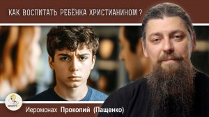 Как воспитать ребёнка христианином? | ответ иеромонаха Прокопия для портала «Экзегет»