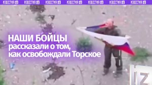 Бойцы «Центра» рассказали об освобождении Торского