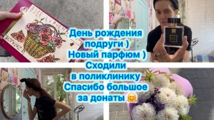 День рождения подруги . Новый парфюм ) Сходили в поликлинику