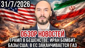 ОБЗОР НОВОСТЕЙ 31/7/2026 ТРАМП В БЕШЕНСТВЕ, ИРАН БОМБИТ БАЗЫ США, В ЕС ЗАКАНЧИВАЕТСЯ ГАЗ