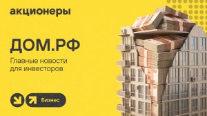 ДОМ.РФ повышает прогноз по прибыли: чего ждать от бизнеса до конца 2026? / АКЦИОНЕРЫ