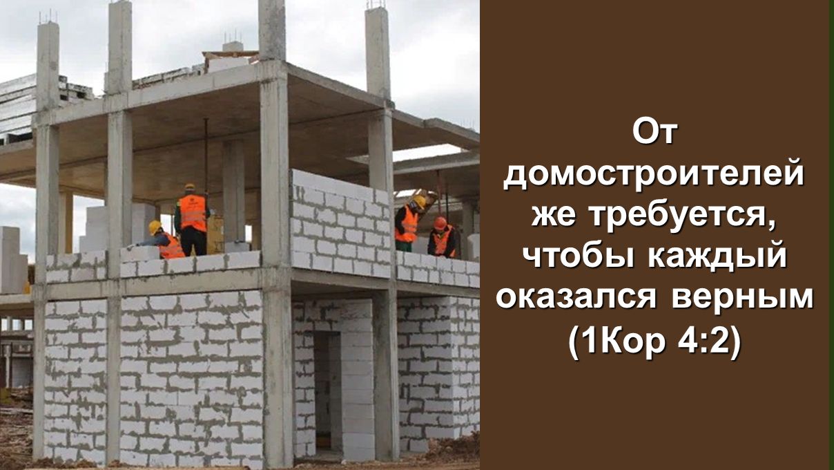 От домостроителей же требуется, чтобы каждый оказался верным (1Кор 4:2)