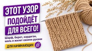 Всего один узор — столько идей! Вяжем шарфы, береты, жилеты и кардиганы