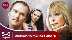Женщина желает знать. Серии 5 и 6. Мелодрама. Смотреть онлайн в хорошем качестве