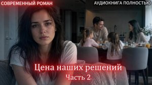 АУДИОКНИГА ЛЮБОВНЫЙ РОМАН: Цена наших решений | Часть 2 ФИНАЛ  слушать полностью бесплатно
