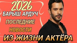 БАРЫШ АРДУЧ - ПОСЛЕДНИЕ НОВОСТИ ИЗ ЖИЗНИ ТУРЕЦКОГО АКТЁРА
