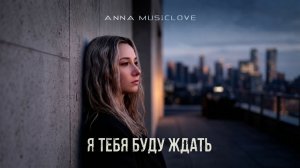 ANNA MUSICLOVE - Я тебя буду ждать