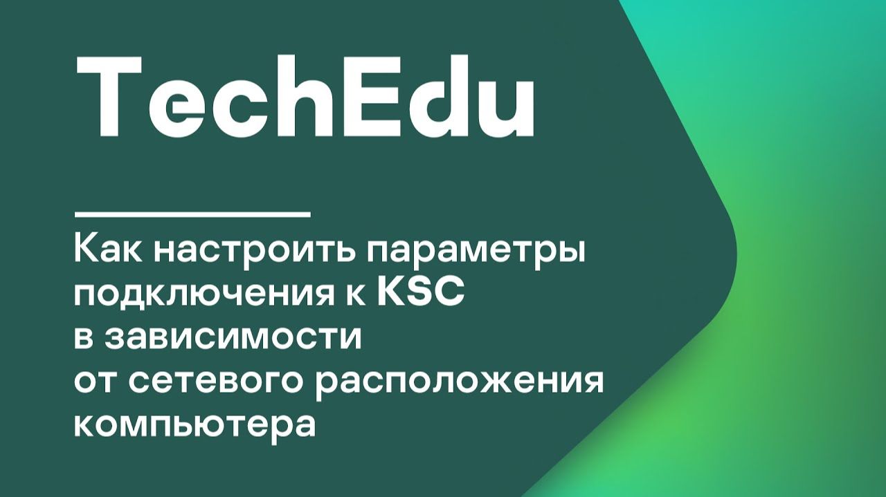 Часть 3. Как настроить параметры подключения к KSC в зависимости от сетевого расположения компьютера
