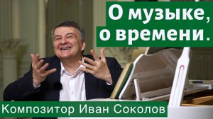 Рассказ 1. О музыке, о времени. I Беседы композитора Ивана Соколова.