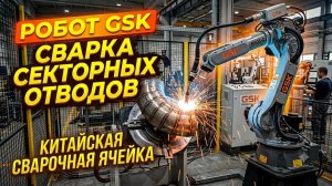 Промышленный робот из Китая  Сварочная ячейка GSK для сварки секторных отводов #промышленныйробот
