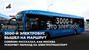3000-й электробус вышел на маршрут. Собянин рассказал, как Москва переходит на электротранспорт
