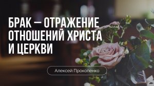 Брак – отражение отношений Христа и Церкви | Алексей Прокопенко