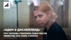 «Едем в Диснейленд». Что Тархова говорила сыну после убийства экс-мэра Самары