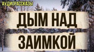 ДЫМ НАД ЗАИМКОЙ| Аудиокниги слушать онлайн|Жизненные истории