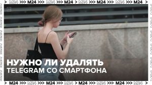 Придётся ли в скором времени удалять Telegram со смартфонов? - Москва 24