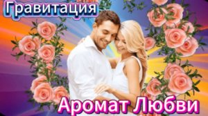 Гравитация - Аромат Любви!