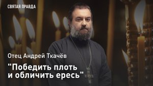 «Победить плоть и обличить ересь»: Отец Андрей Ткачёв об уникальных святых сегодняшнего дня