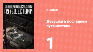 Девушки в последнем путешествии 1 серия (аниме-сериал, 2017)