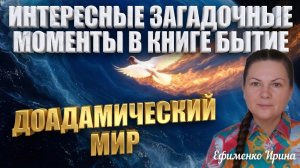 Интересные загадочные моменты в книге Бытие. Доадамический мир. ЧАСТЬ 1. Ефименко Ирина