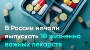 В России начали выпускать 10 жизненно важных лекарств