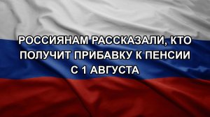 Россиянам рассказали, кто получит прибавку к пенсии с 1 августа