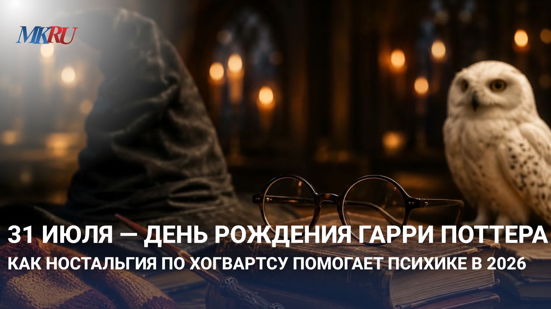 31 июля день рождения Гарри Поттера: как ностальгия по Хогвартсу помогает психике в 2026