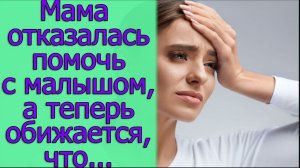 Мама отказалась помочь с малышом, а теперь обижается, что...Истории из жизни