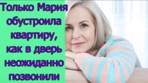 Только Мария обустроила квартиру, как в дверь неожиданно позвонили. Истории из жизни