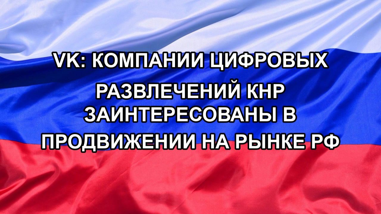 |Н. РФ| VK: компании цифровых развлечений КНР заинтересованы в продвижении на рынке РФ