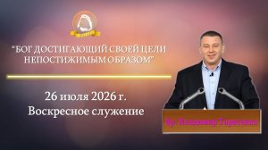 2026.07.26 «Бог достигающий Своей цели непостижимым образом» Владимир Тарасенко |Воскресное служение