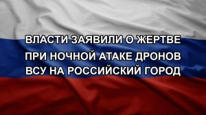 Власти заявили о жертве при ночной атаке дронов ВСУ на российский город