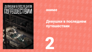 Девушки в последнем путешествии 2 серия (аниме-сериал, 2017)