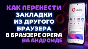 Как перенести закладки из другого браузера в браузер опера на андроиде?