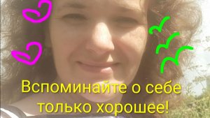 Вспоминайте о себе и о своей жизни только хорошее.