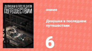 Девушки в последнем путешествии 6 серия (аниме-сериал, 2017)