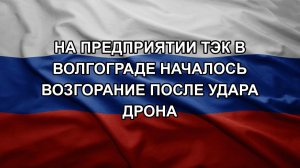 На предприятии ТЭК в Волгограде началось возгорание после удара дрона