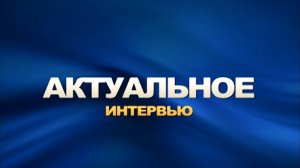 «Актуальное интервью» от 31.07.2026. ТК «Первый Советский»