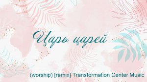 Царь царей (worship) [remix] Transformation Center Music
