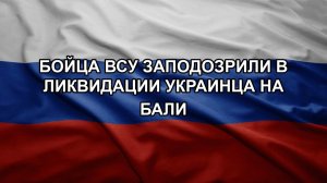 Бойца ВСУ заподозрили в ликвидации украинца на Бали