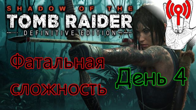 Онлайн испытание / Shadow Of The Tomb Raider, Фатальная сложность, День 4