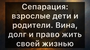 Сепарация: взрослые дети и родители. Вина, долг и право жить своей жизнью — детям и родителям