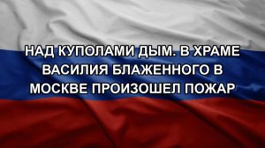Над куполами дым. В храме Василия Блаженного в Москве произошел пожар