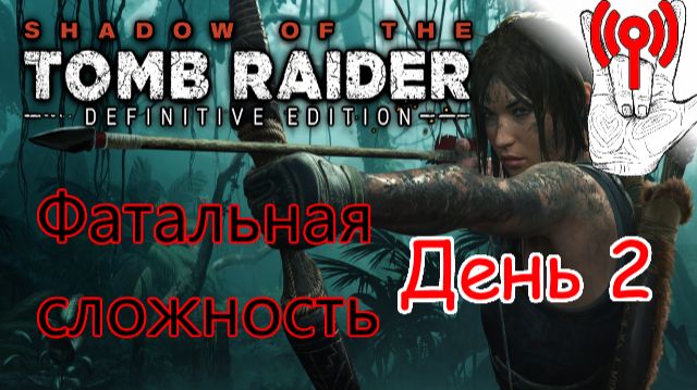 Онлайн испытание / Shadow Of The Tomb Raider, Фатальная сложность, День 2