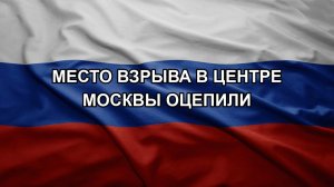 Место взрыва в центре Москвы оцепили