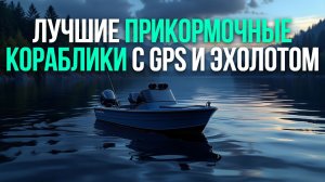 Топ‑5 прикормочных корабликов для рыбалки с эхолотом и GPS